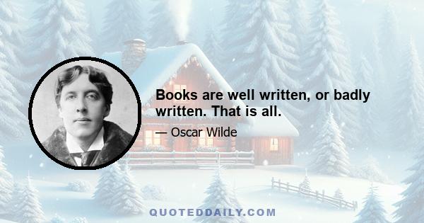 Books are well written, or badly written. That is all.