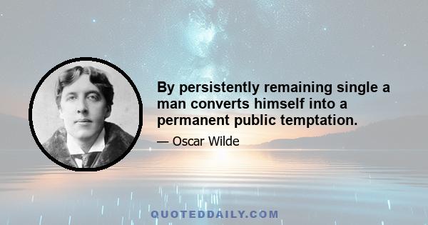 By persistently remaining single a man converts himself into a permanent public temptation.