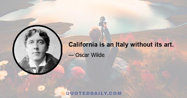 California is an Italy without its art.