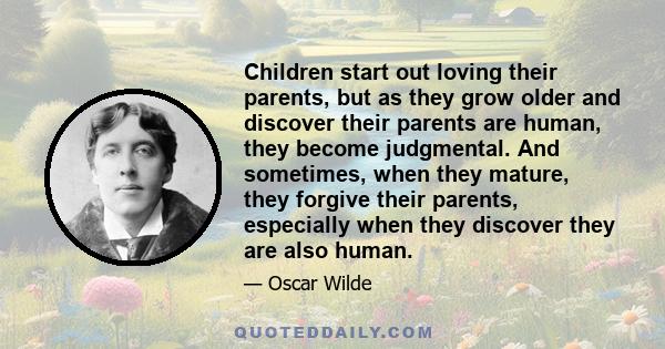 Children start out loving their parents, but as they grow older and discover their parents are human, they become judgmental. And sometimes, when they mature, they forgive their parents, especially when they discover