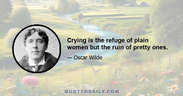 Crying is the refuge of plain women but the ruin of pretty ones.