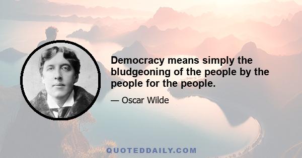 Democracy means simply the bludgeoning of the people by the people for the people.