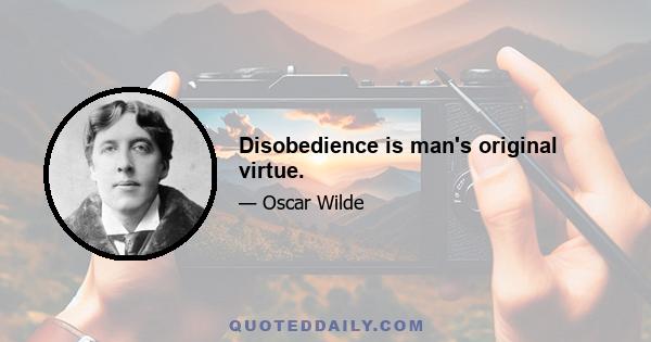 Disobedience is man's original virtue.