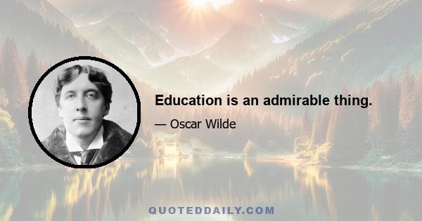 Education is an admirable thing.