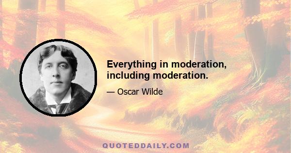 Everything in moderation, including moderation.