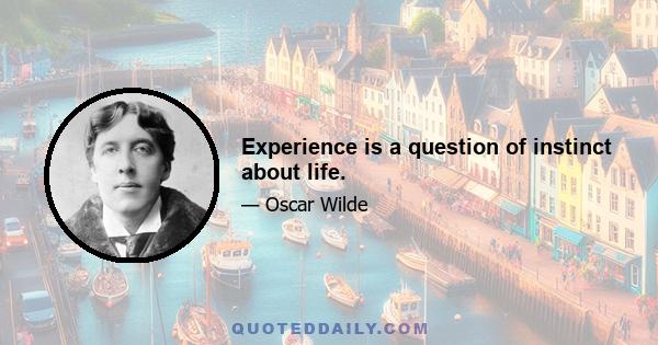 Experience is a question of instinct about life.