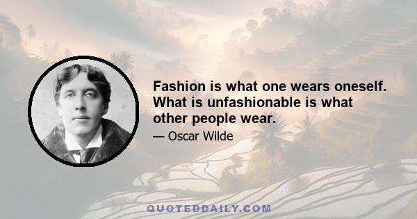 Fashion is what one wears oneself. What is unfashionable is what other people wear.