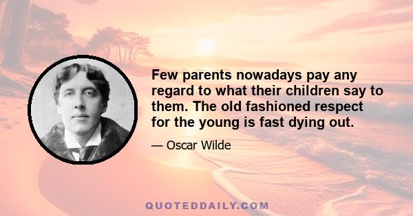 Few parents nowadays pay any regard to what their children say to them. The old fashioned respect for the young is fast dying out.