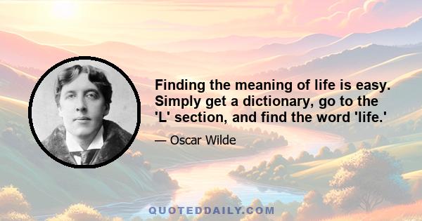 Finding the meaning of life is easy. Simply get a dictionary, go to the 'L' section, and find the word 'life.'