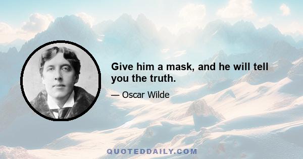 Give him a mask, and he will tell you the truth.