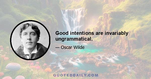 Good intentions are invariably ungrammatical.