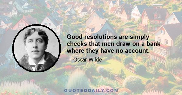 Good resolutions are simply checks that men draw on a bank where they have no account.