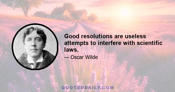 Good resolutions are useless attempts to interfere with scientific laws.