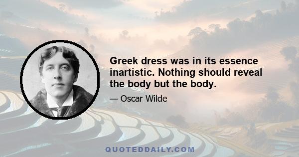 Greek dress was in its essence inartistic. Nothing should reveal the body but the body.