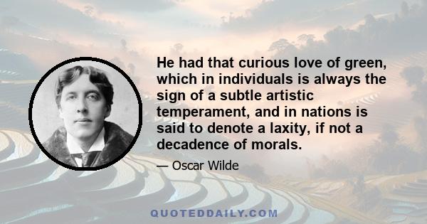 He had that curious love of green, which in individuals is always the sign of a subtle artistic temperament, and in nations is said to denote a laxity, if not a decadence of morals.