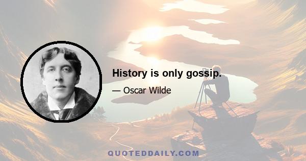 History is only gossip.