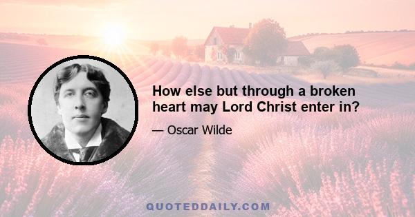 How else but through a broken heart may Lord Christ enter in?