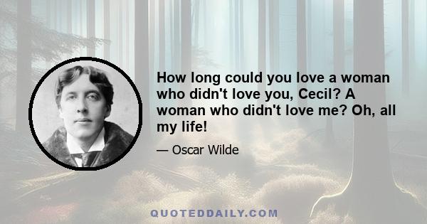 How long could you love a woman who didn't love you, Cecil? A woman who didn't love me? Oh, all my life!