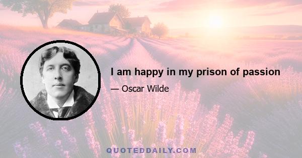 I am happy in my prison of passion