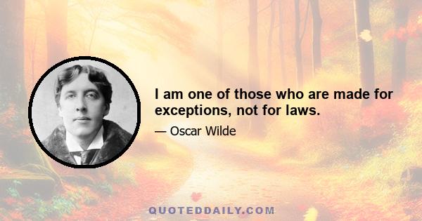 I am one of those who are made for exceptions, not for laws.