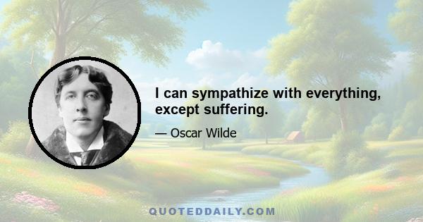 I can sympathize with everything, except suffering.