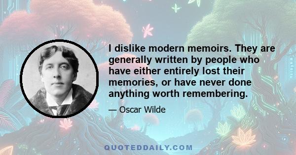 I dislike modern memoirs. They are generally written by people who have either entirely lost their memories, or have never done anything worth remembering.