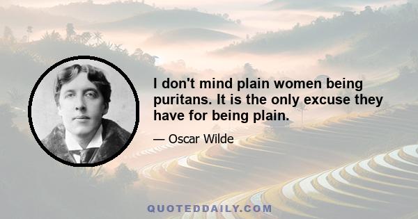 I don't mind plain women being puritans. It is the only excuse they have for being plain.