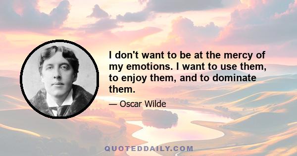 I don't want to be at the mercy of my emotions. I want to use them, to enjoy them, and to dominate them.