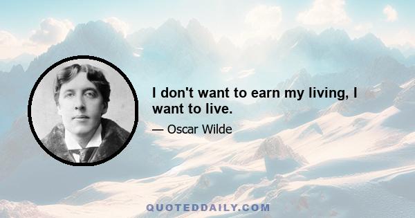 I don't want to earn my living, I want to live.