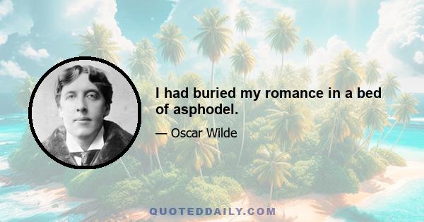 I had buried my romance in a bed of asphodel.