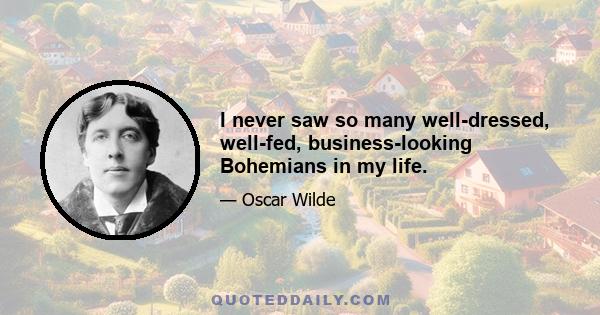 I never saw so many well-dressed, well-fed, business-looking Bohemians in my life.