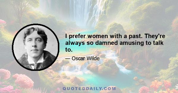 I prefer women with a past. They're always so damned amusing to talk to.