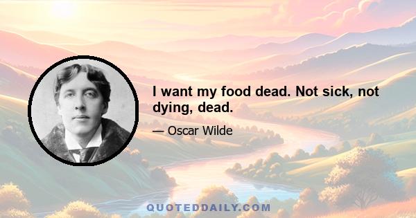 I want my food dead. Not sick, not dying, dead.