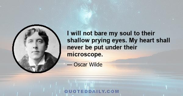 I will not bare my soul to their shallow prying eyes. My heart shall never be put under their microscope.