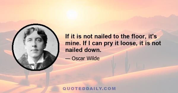 If it is not nailed to the floor, it's mine. If I can pry it loose, it is not nailed down.