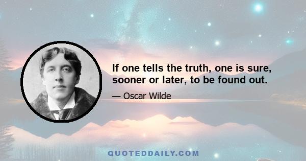 If one tells the truth, one is sure, sooner or later, to be found out.