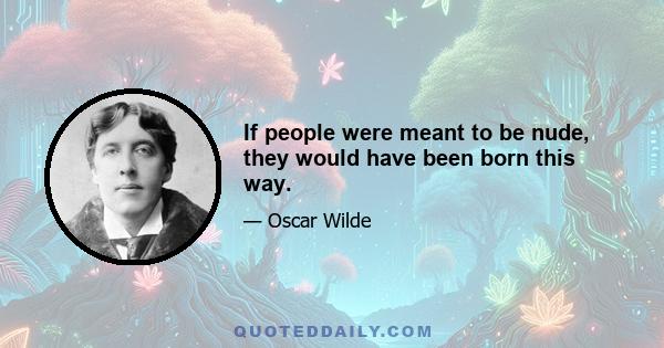 If people were meant to be nude, they would have been born this way.