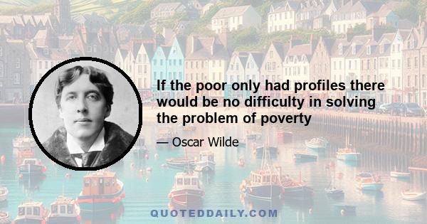 If the poor only had profiles there would be no difficulty in solving the problem of poverty