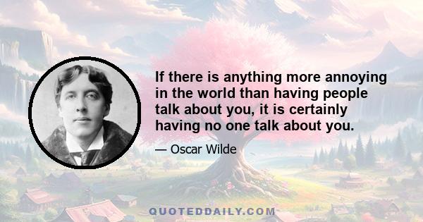 If there is anything more annoying in the world than having people talk about you, it is certainly having no one talk about you.