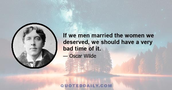 If we men married the women we deserved, we should have a very bad time of it.