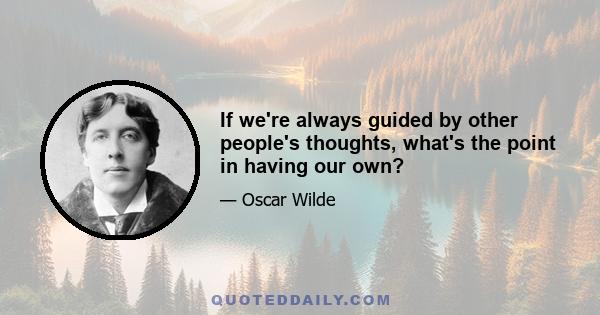 If we're always guided by other people's thoughts, what's the point in having our own?