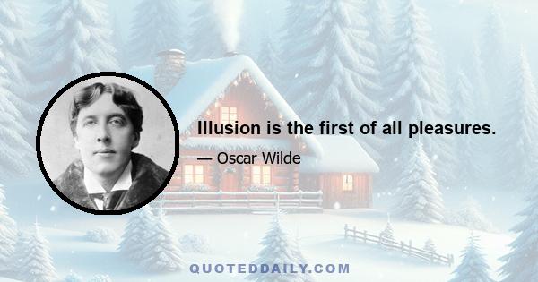 Illusion is the first of all pleasures.