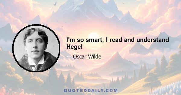 I'm so smart, I read and understand Hegel