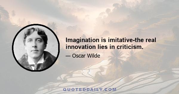 Imagination is imitative-the real innovation lies in criticism.