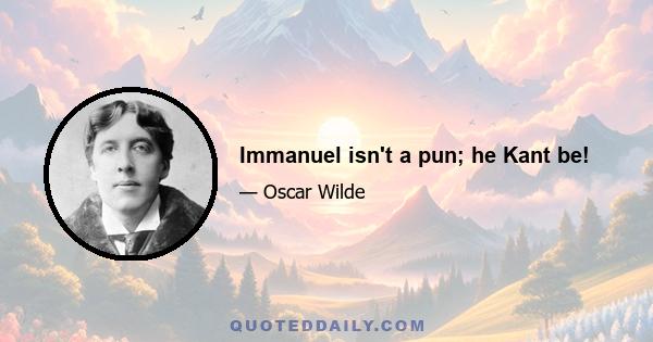 Immanuel isn't a pun; he Kant be!