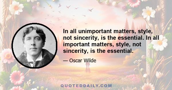 In all unimportant matters, style, not sincerity, is the essential. In all important matters, style, not sincerity, is the essential.