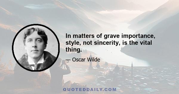 In matters of grave importance, style, not sincerity, is the vital thing.