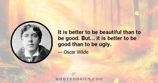 It is better to be beautiful than to be good. But... it is better to be good than to be ugly.