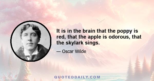 It is in the brain that the poppy is red, that the apple is odorous, that the skylark sings.