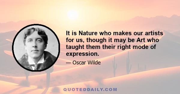 It is Nature who makes our artists for us, though it may be Art who taught them their right mode of expression.